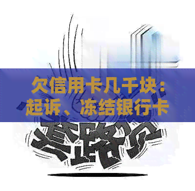 欠信用卡几千块：起诉、冻结银行卡与上门全解析