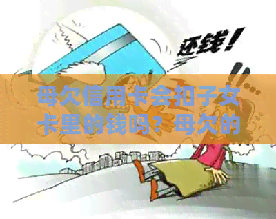 母欠信用卡会扣子女卡里的钱吗？母欠的信用卡要子女还吗怎么办？