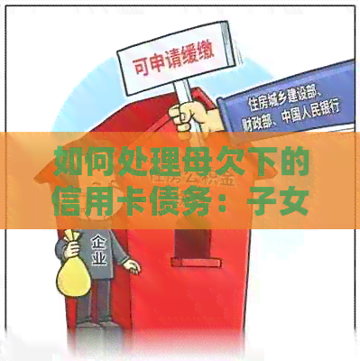 如何处理母欠下的信用卡债务：子女的责任与偿还方法