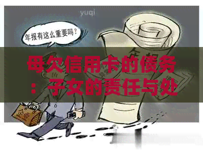 母欠信用卡的债务：子女的责任与处理方式全解析