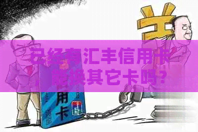 已经有汇丰信用卡，能换其它卡吗？怎么办？
