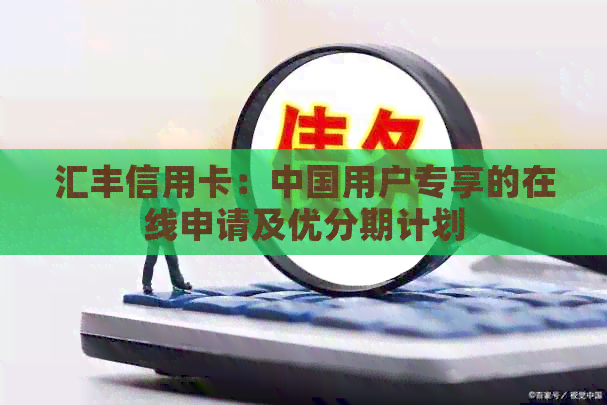 汇丰信用卡：中国用户专享的在线申请及优分期计划