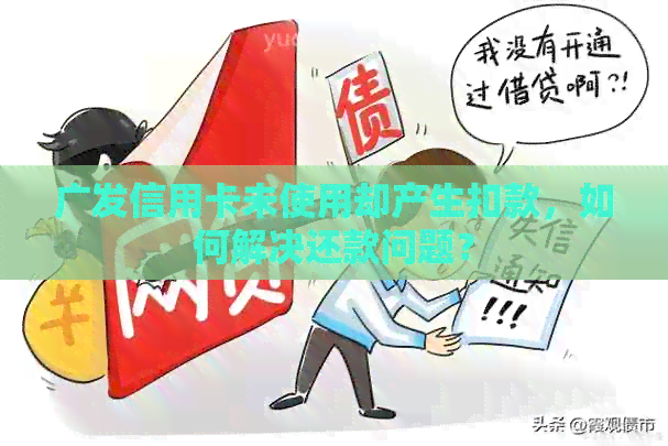 广发信用卡未使用却产生扣款，如何解决还款问题？