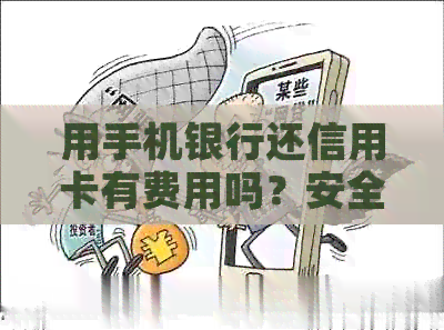 用手机银行还信用卡有费用吗？安全吗？多少钱？手续费如何计算？