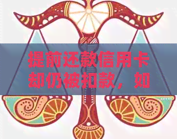 提前还款信用卡却仍被扣款，如何解决这一问题？