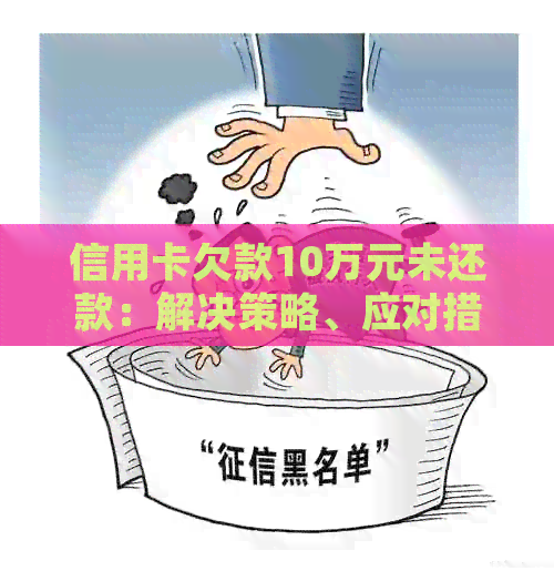 信用卡欠款10万元未还款：解决策略、应对措及法律影响全解析