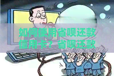 如何使用省呗还款信用卡？省呗还款信用卡的安全性、操作流程及限额说明