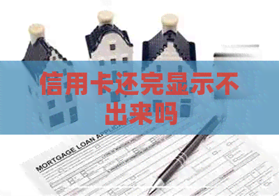 信用卡还完显示不出来吗