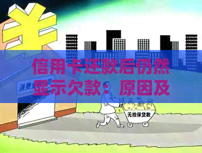 信用卡还款后仍然显示欠款：原因及解决方法全面解析-为什么信用卡还款了还显示欠款