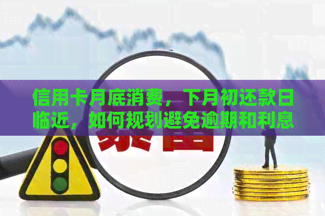 信用卡月底消费，下月初还款日临近，如何规划避免逾期和利息支出？