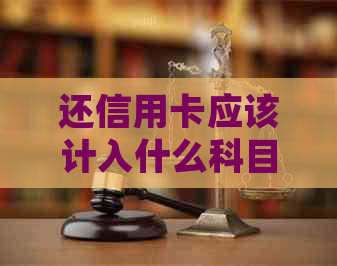 还信用卡应该计入什么科目：会计处理解析