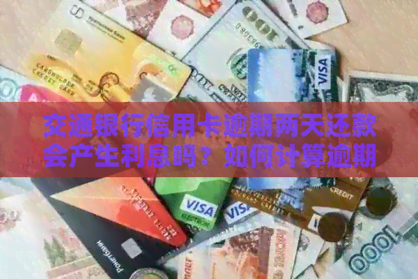 交通银行信用卡逾期两天还款会产生利息吗？如何计算逾期利息？