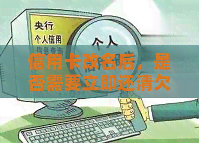 信用卡改名后，是否需要立即还清欠款？如何操作？