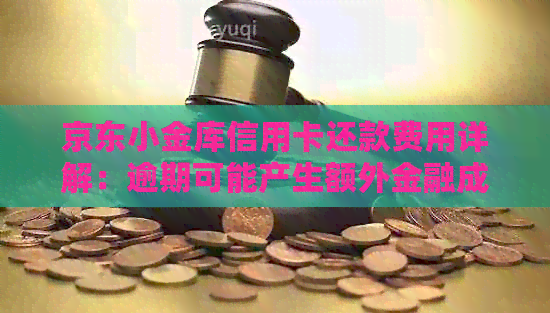 京东小金库信用卡还款费用详解：逾期可能产生额外金融成本