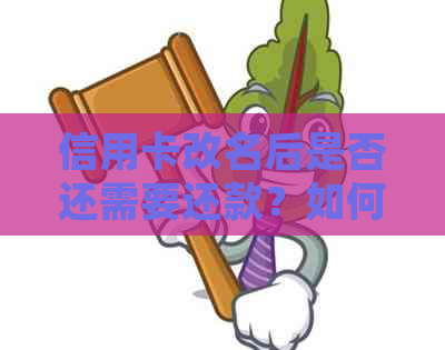信用卡改名后是否还需要还款？如何处理改名后的信用卡还款问题？