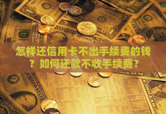 怎样还信用卡不出手续费的钱？如何还款不收手续费？