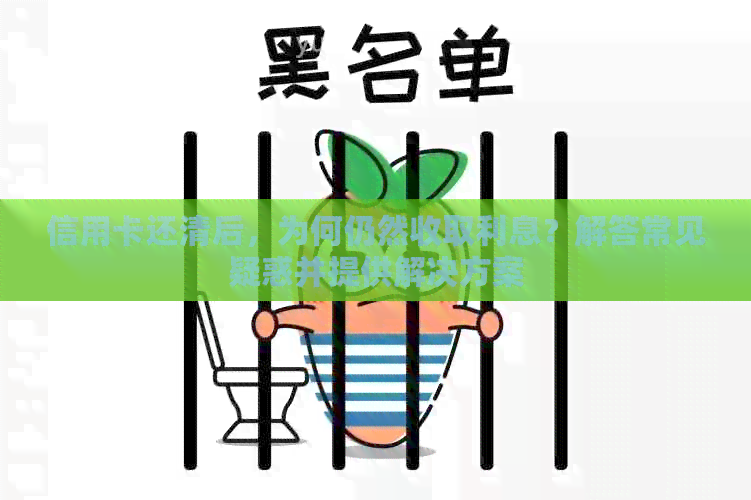 信用卡还清后，为何仍然收取利息？解答常见疑惑并提供解决方案