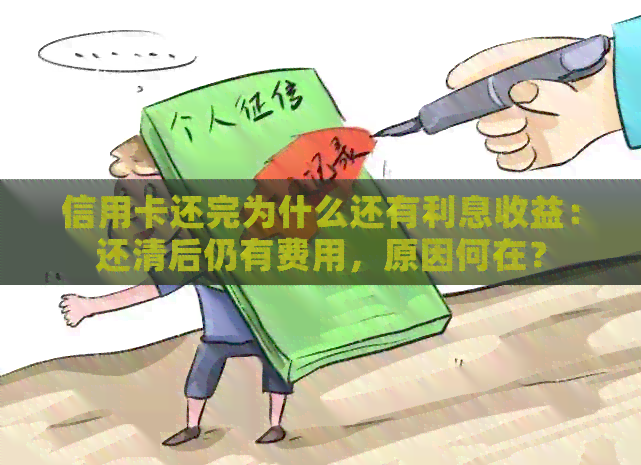 信用卡还完为什么还有利息收益：还清后仍有费用，原因何在？
