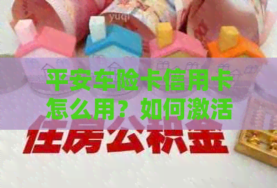 平安车险卡信用卡怎么用？如何激活？是否有年费？-平安保险车主卡信用卡
