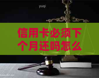 信用卡必须下个月还吗怎么办？如何处理？