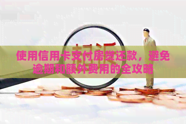 使用信用卡支付房贷还款，避免逾期和额外费用的全攻略