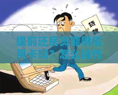 提前还房贷能刷信用卡吗？怎么操作？