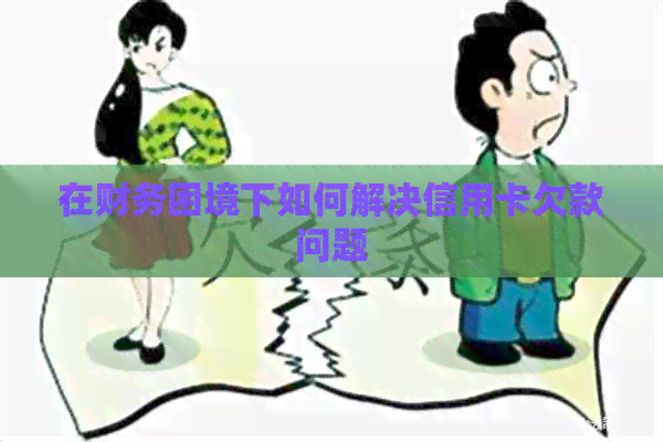 在财务困境下如何解决信用卡欠款问题