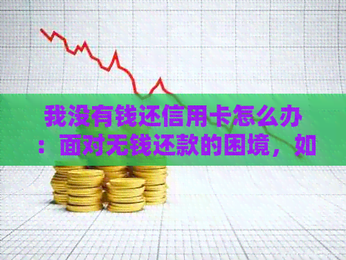 我没有钱还信用卡怎么办：面对无钱还款的困境，如何应对信用卡债务问题？