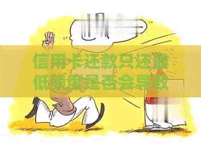 信用卡还款只还更低额度是否会导致额度降低？影响和应对措探讨