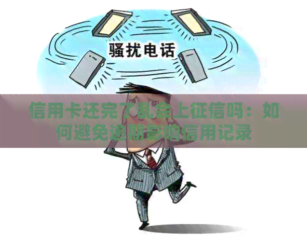 信用卡还完了乱会上吗：如何避免逾期影响信用记录