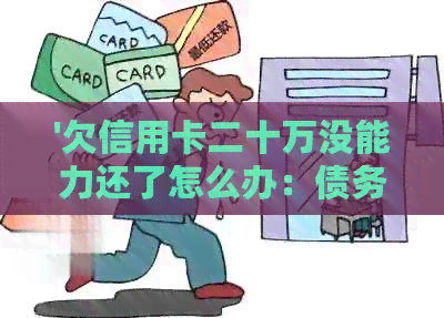 '欠信用卡二十万没能力还了怎么办：债务解决方案'