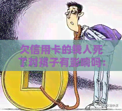 欠信用卡的钱人死了对孩子有影响吗：母的债务如何影响子女？