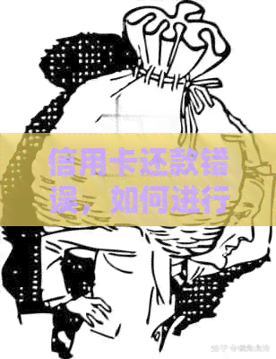 信用卡还款错误，如何进行纠正并退回款项？