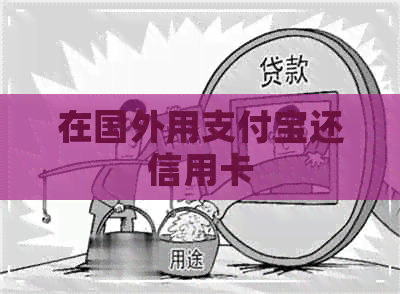 在国外用支付宝还信用卡