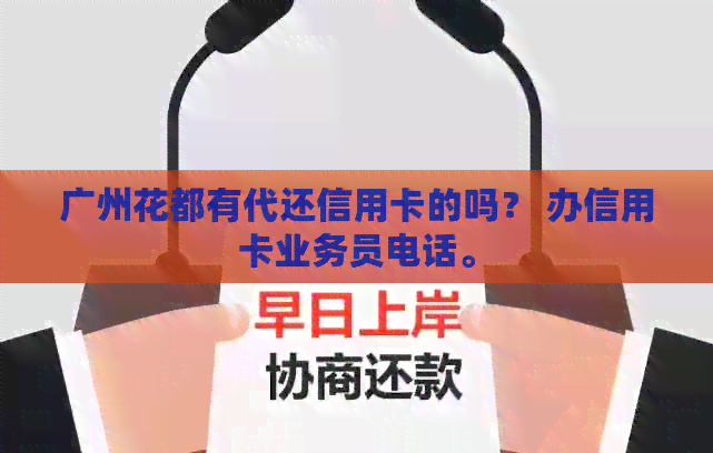 广州花都有代还信用卡的吗？ 办信用卡业务员电话。