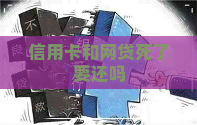 信用卡和网贷死了要还吗