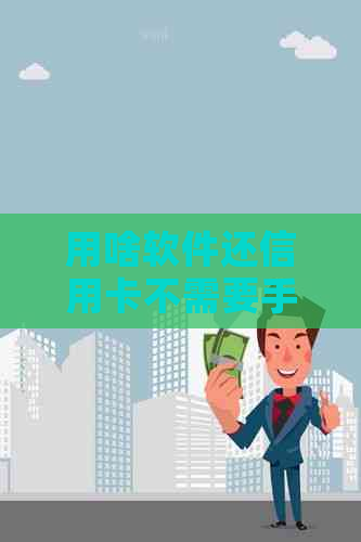 用啥软件还信用卡不需要手续费：免费还款应用推荐