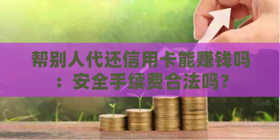 帮别人代还信用卡能赚钱吗：安全手续费合法吗？