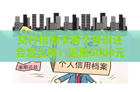 交行信用卡两个月没还会怎么样：逾期5000元的后果与处理方法