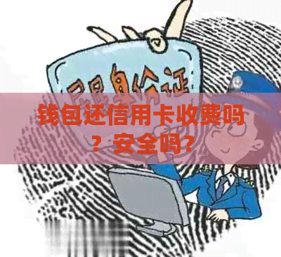 钱包还信用卡收费吗？安全吗？