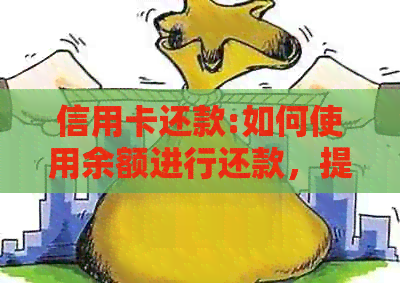 信用卡还款:如何使用余额进行还款，提高信用额度及更多实用功能全面解析