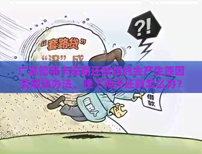 广发信用卡逾期还款违约金产生原因及解决办法，晚了两天还款怎么办？