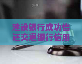 建设银行成功偿还交通银行信用卡欠款，避免逾期手续费产生的困扰