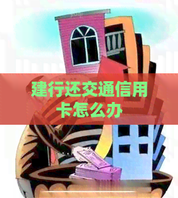 建行还交通信用卡怎么办