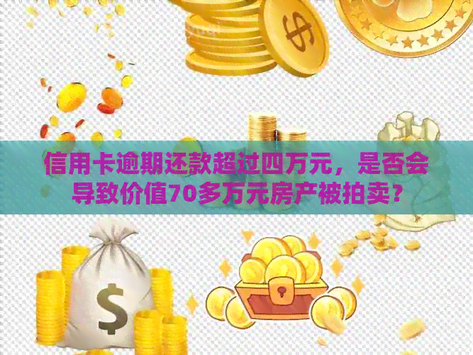 信用卡逾期还款超过四万元，是否会导致价值70多万元房产被拍卖？