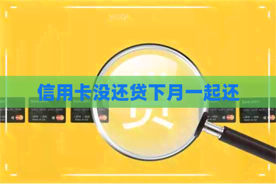 信用卡没还贷下月一起还