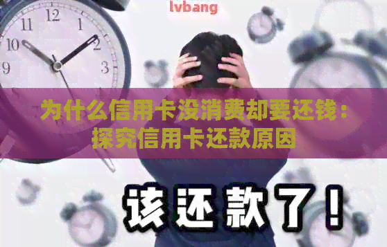 为什么信用卡没消费却要还钱：探究信用卡还款原因
