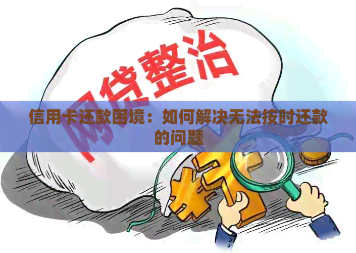 信用卡还款困境：如何解决无法按时还款的问题