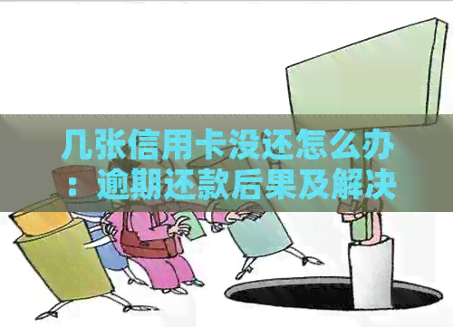 几张信用卡没还怎么办：逾期还款后果及解决方法