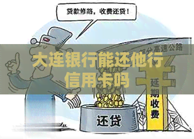 大连银行能还他行信用卡吗